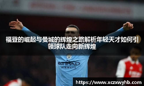 福登的崛起与曼城的辉煌之路解析年轻天才如何引领球队走向新辉煌
