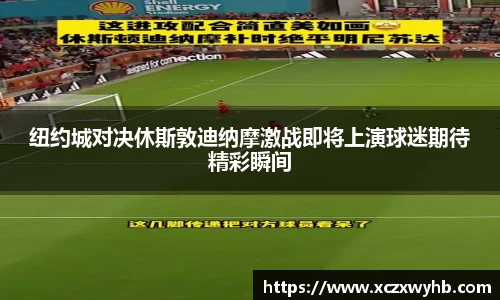 纽约城对决休斯敦迪纳摩激战即将上演球迷期待精彩瞬间