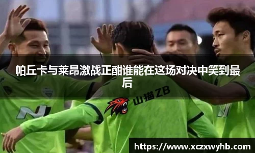 帕丘卡与莱昂激战正酣谁能在这场对决中笑到最后
