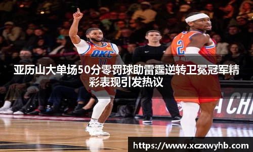 亚历山大单场50分零罚球助雷霆逆转卫冕冠军精彩表现引发热议